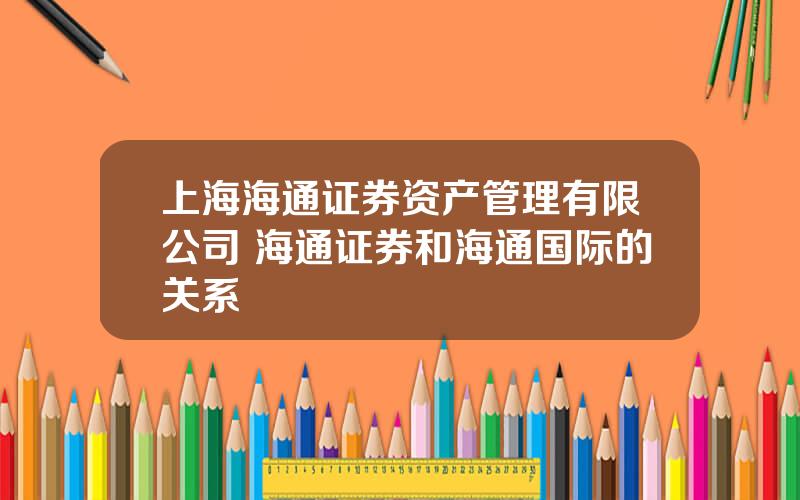 上海海通证券资产管理有限公司 海通证券和海通国际的关系